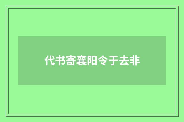 代书寄襄阳令于去非