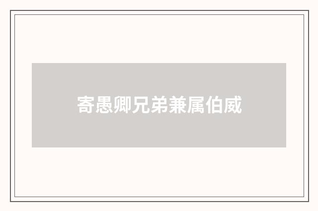 寄愚卿兄弟兼属伯威