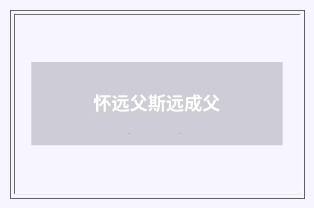 怀远父斯远成父