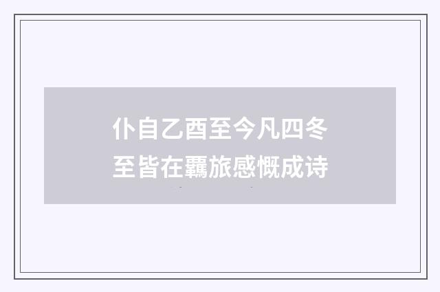 仆自乙酉至今凡四冬至皆在覊旅感慨成诗
