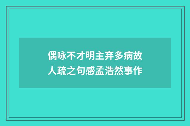 偶咏不才明主弃多病故人疏之句感孟浩然事作