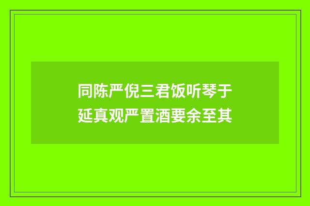同陈严倪三君饭听琴于延真观严置酒要余至其