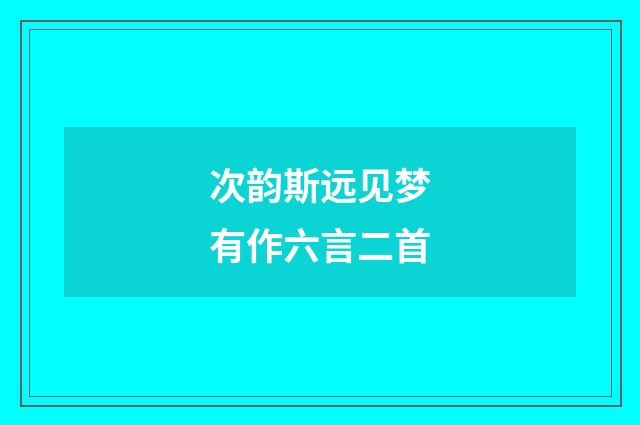次韵斯远见梦有作六言二首
