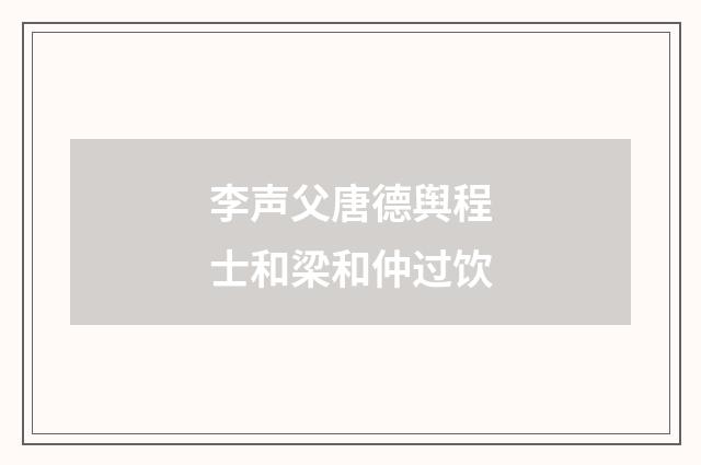 李声父唐德舆程士和梁和仲过饮