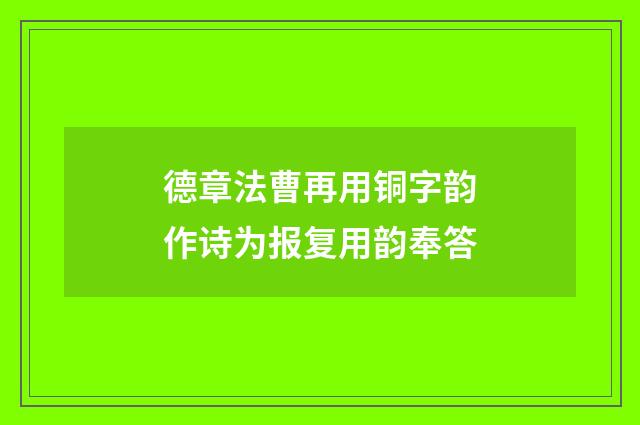 德章法曹再用铜字韵作诗为报复用韵奉答