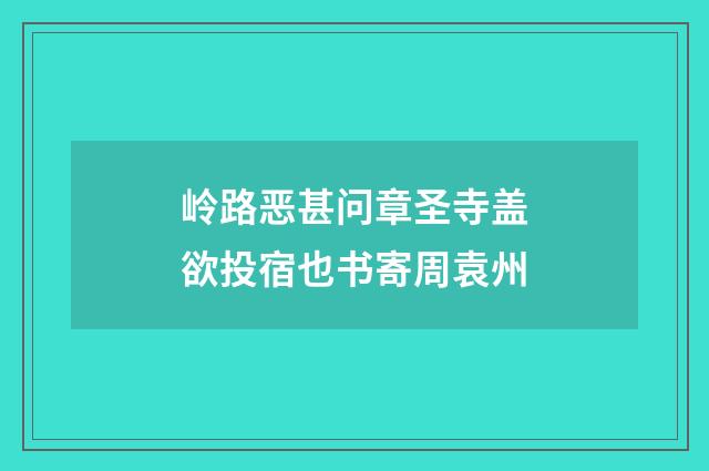 岭路恶甚问章圣寺盖欲投宿也书寄周袁州
