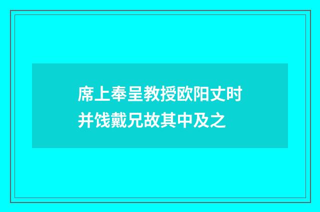 席上奉呈教授欧阳丈时并饯戴兄故其中及之