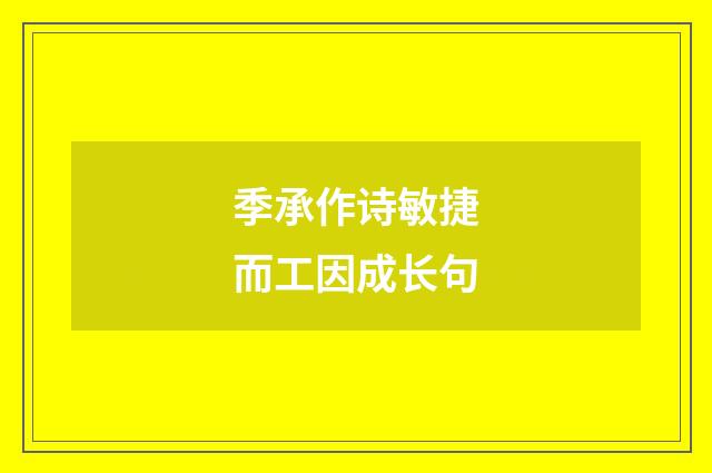 季承作诗敏捷而工因成长句