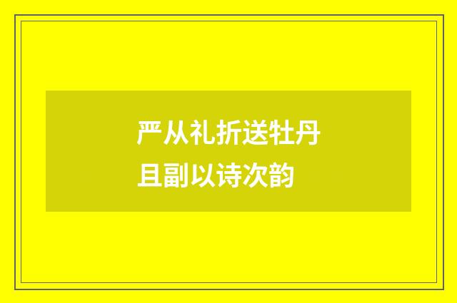 严从礼折送牡丹且副以诗次韵