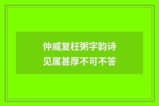 仲威复枉粥字韵诗见属甚厚不可不答