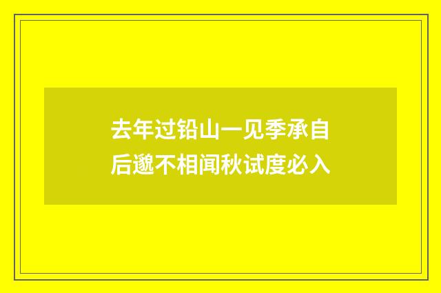 去年过铅山一见季承自后邈不相闻秋试度必入