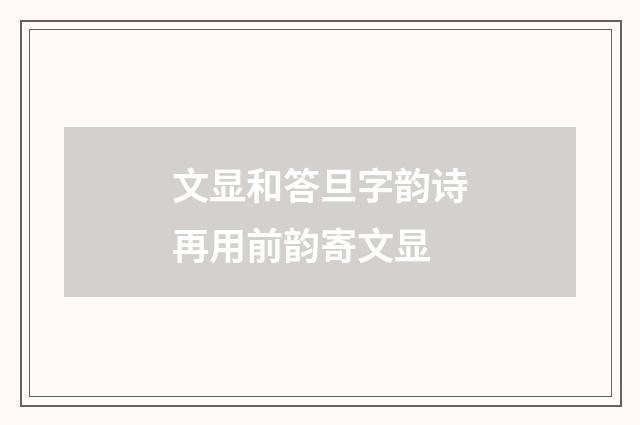 文显和答旦字韵诗再用前韵寄文显