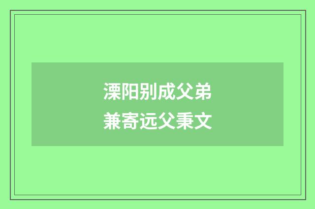 溧阳别成父弟兼寄远父秉文