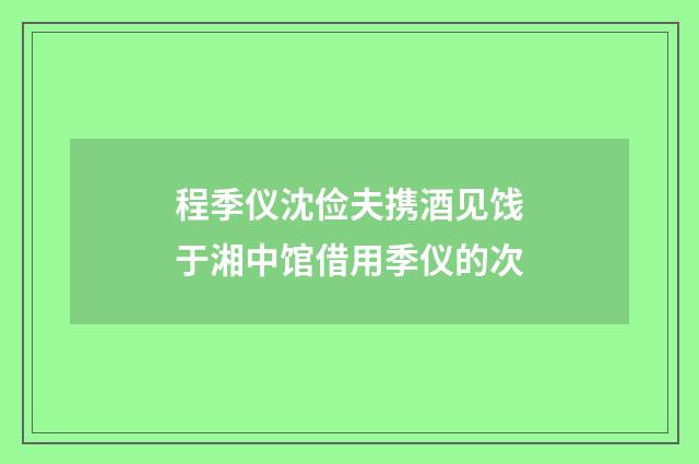 程季仪沈俭夫携酒见饯于湘中馆借用季仪的次