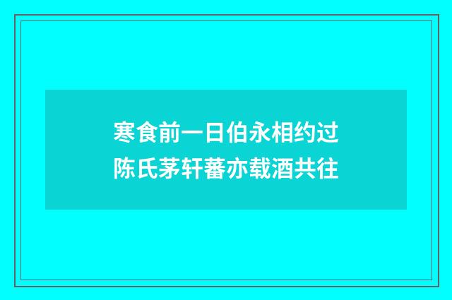 寒食前一日伯永相约过陈氏茅轩蕃亦载酒共往