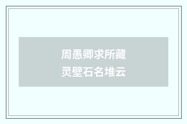 周愚卿求所藏灵壁石名堆云