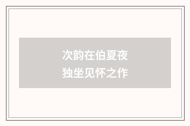 次韵在伯夏夜独坐见怀之作