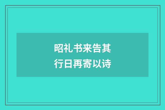 昭礼书来告其行日再寄以诗