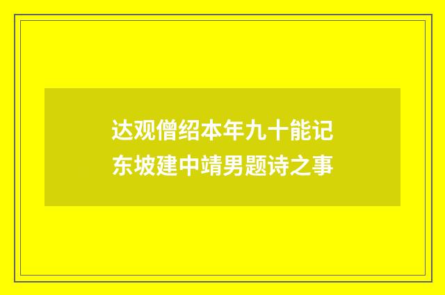 达观僧绍本年九十能记东坡建中靖男题诗之事