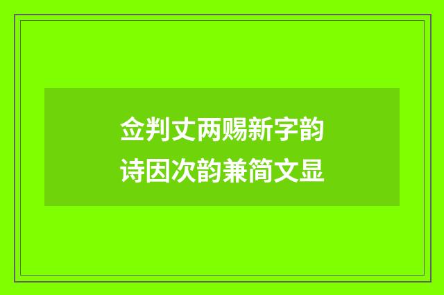 佥判丈两赐新字韵诗因次韵兼简文显