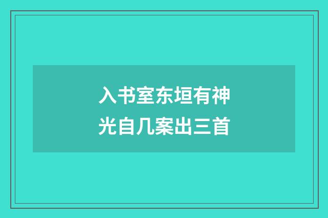 入书室东垣有神光自几案出三首