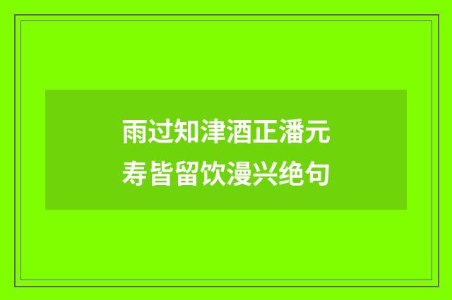 雨过知津酒正潘元寿皆留饮漫兴绝句