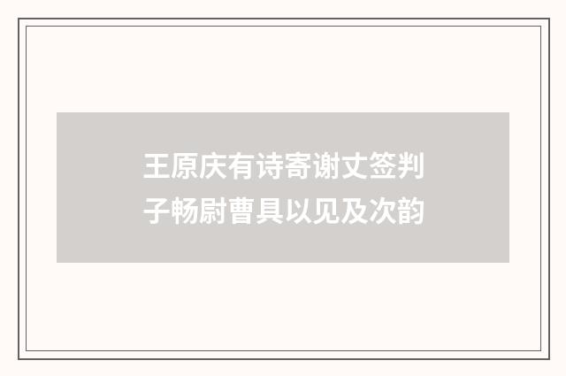 王原庆有诗寄谢丈签判子畅尉曹具以见及次韵