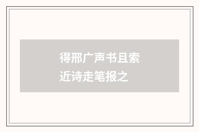 得邢广声书且索近诗走笔报之