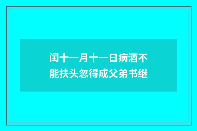 闰十一月十一日病酒不能扶头忽得成父弟书继