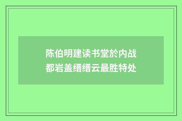 陈伯明建读书堂於内战都岩盖缙缙云最胜特处