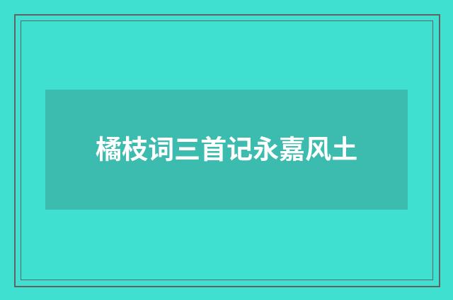 橘枝词三首记永嘉风土