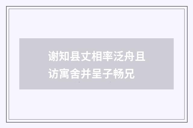谢知县丈相率泛舟且访寓舍并呈子畅兄