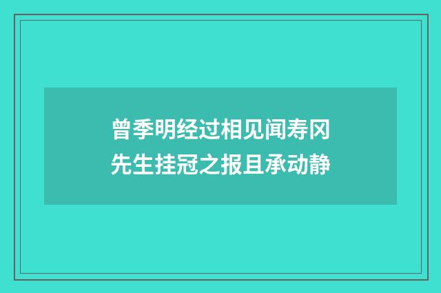 曾季明经过相见闻寿冈先生挂冠之报且承动静