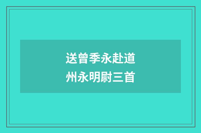 送曾季永赴道州永明尉三首