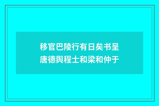 移官巴陵行有日矣书呈唐德舆程士和梁和仲于
