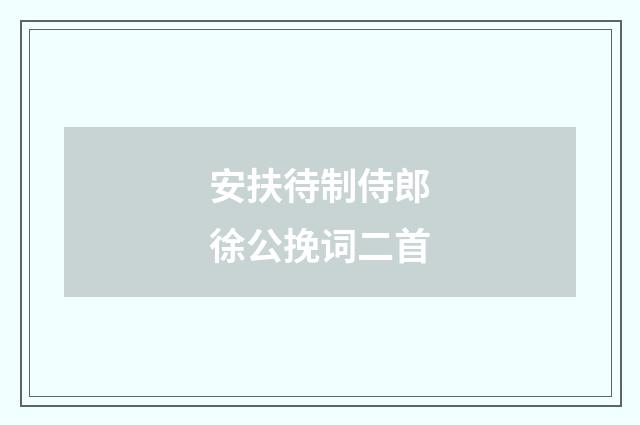 安扶待制侍郎徐公挽词二首