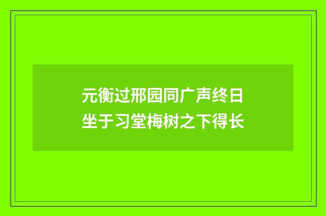 元衡过邢园同广声终日坐于习堂梅树之下得长