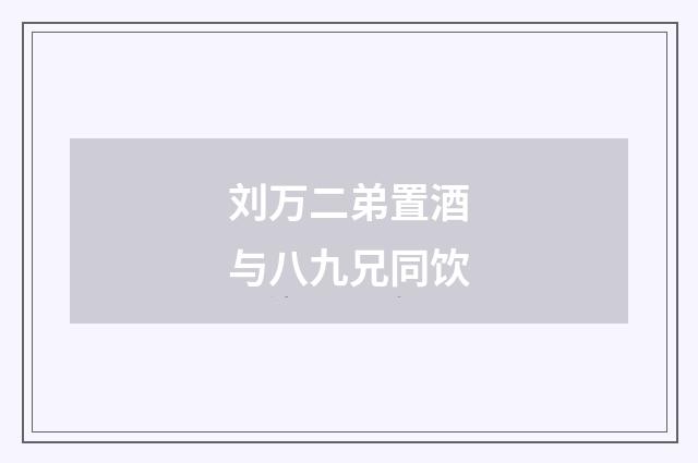 刘万二弟置酒与八九兄同饮