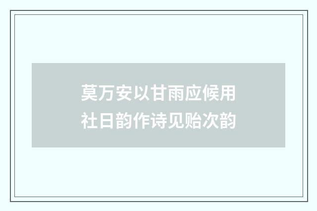 莫万安以甘雨应候用社日韵作诗见贻次韵