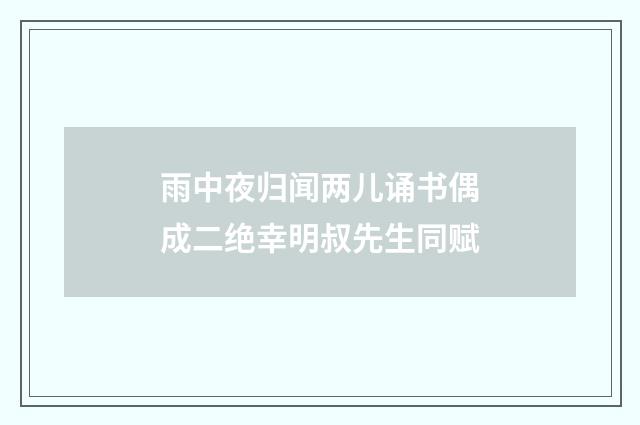雨中夜归闻两儿诵书偶成二绝幸明叔先生同赋