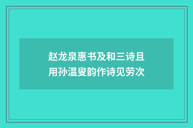 赵龙泉惠书及和三诗且用孙温叟韵作诗见劳次