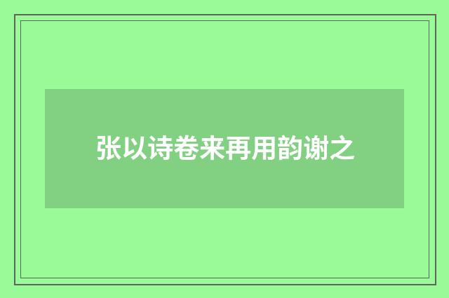 张以诗卷来再用韵谢之