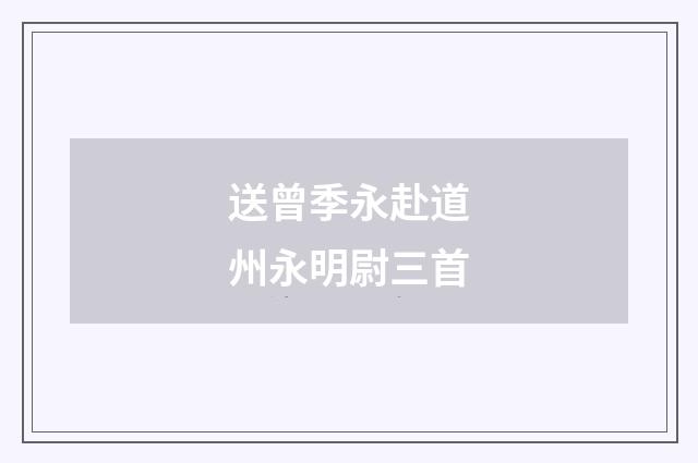 送曾季永赴道州永明尉三首