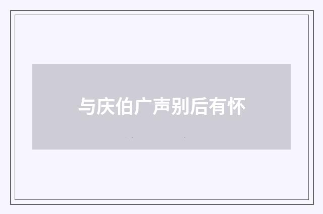 与庆伯广声别后有怀