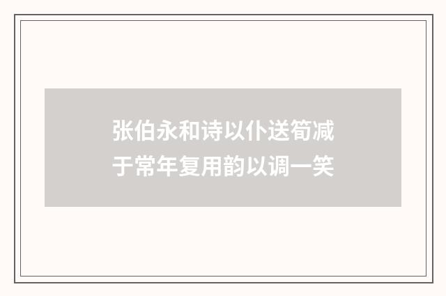 张伯永和诗以仆送筍减于常年复用韵以调一笑
