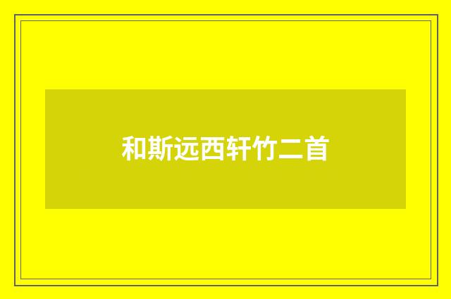 和斯远西轩竹二首