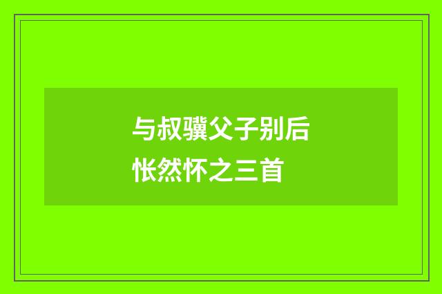 与叔骥父子别后怅然怀之三首