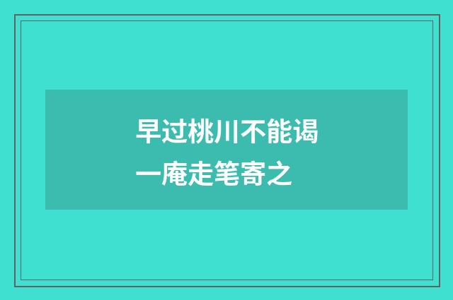 早过桃川不能谒一庵走笔寄之
