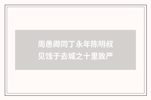 周愚卿同丁永年陈明叔见饯于去城之十里致严