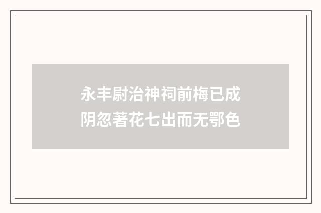 永丰尉治神祠前梅已成阴忽著花七出而无鄂色